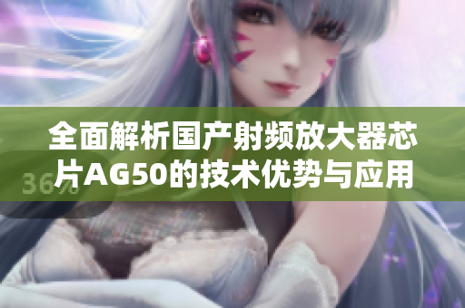 全面解析国产射频放大器芯片AG50的技术优势与应用前景