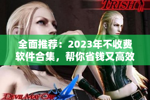 全面推荐：2023年不收费软件合集，帮你省钱又高效