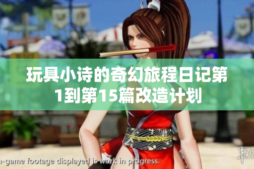 玩具小诗的奇幻旅程日记第1到第15篇改造计划