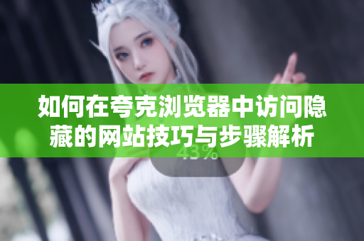 如何在夸克浏览器中访问隐藏的网站技巧与步骤解析
