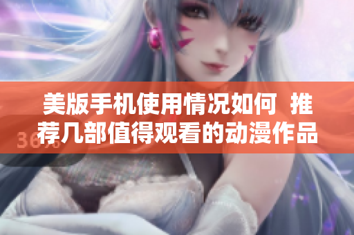 美版手机使用情况如何  推荐几部值得观看的动漫作品