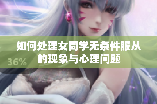 如何处理女同学无条件服从的现象与心理问题