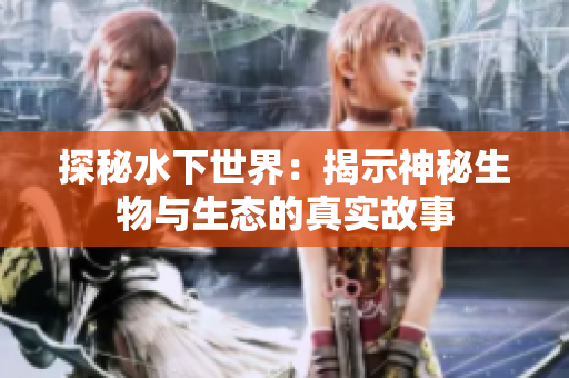 探秘水下世界：揭示神秘生物与生态的真实故事