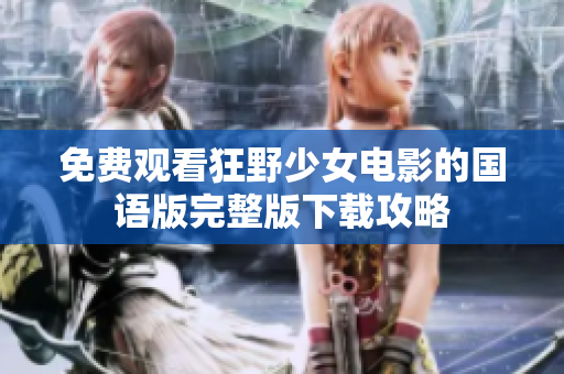 免费观看狂野少女电影的国语版完整版下载攻略