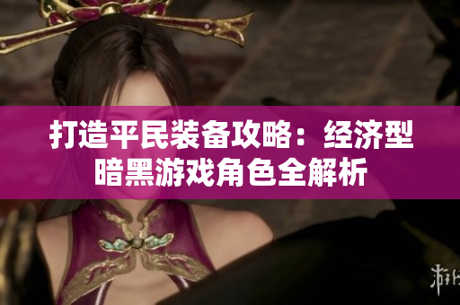 打造平民装备攻略：经济型暗黑游戏角色全解析