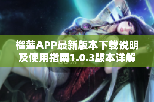 榴莲APP最新版本下载说明及使用指南1.0.3版本详解