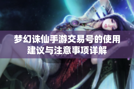 梦幻诛仙手游交易号的使用建议与注意事项详解
