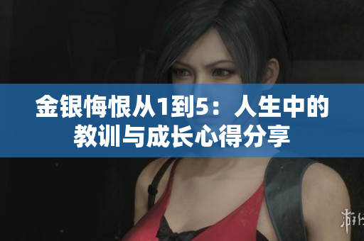 金银悔恨从1到5：人生中的教训与成长心得分享