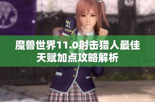 魔兽世界11.0射击猎人最佳天赋加点攻略解析