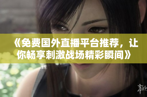 《免费国外直播平台推荐，让你畅享刺激战场精彩瞬间》