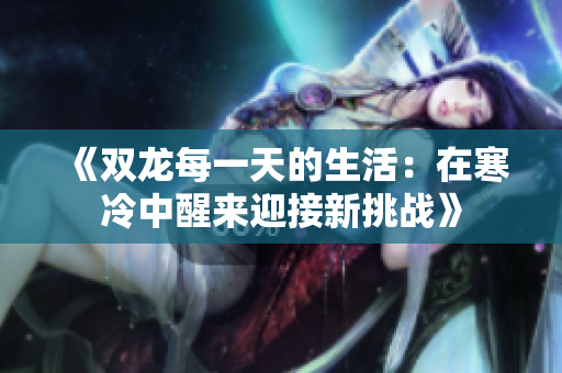 《双龙每一天的生活：在寒冷中醒来迎接新挑战》