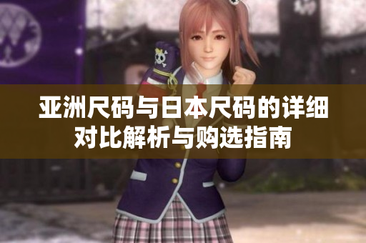 亚洲尺码与日本尺码的详细对比解析与购选指南