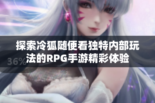 探索冷狐随便看独特内部玩法的RPG手游精彩体验