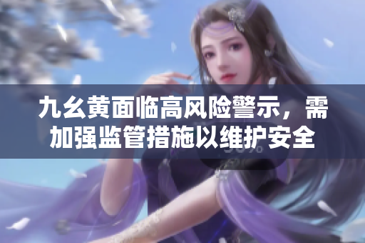 九幺黄面临高风险警示，需加强监管措施以维护安全