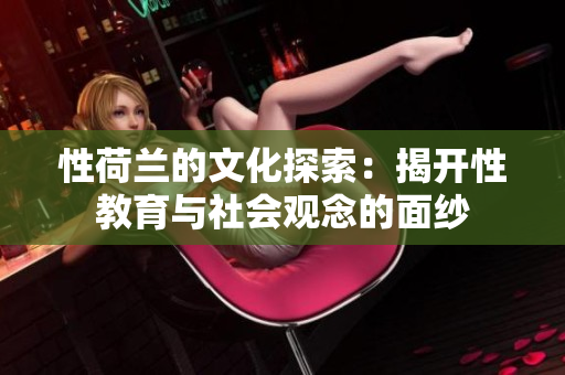 性荷兰的文化探索：揭开性教育与社会观念的面纱