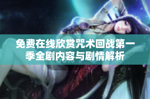 免费在线欣赏咒术回战第一季全剧内容与剧情解析