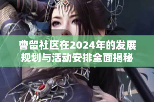 曹留社区在2024年的发展规划与活动安排全面揭秘