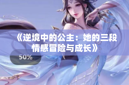 《逆境中的公主：她的三段情感冒险与成长》