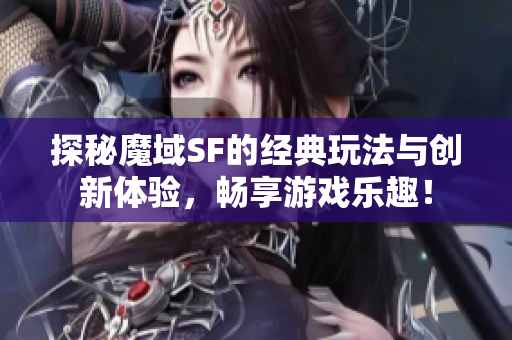 探秘魔域SF的经典玩法与创新体验，畅享游戏乐趣！