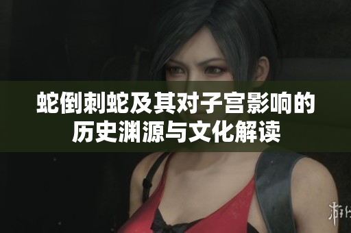 蛇倒刺蛇及其对子宫影响的历史渊源与文化解读