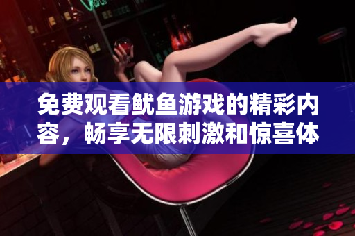 免费观看鱿鱼游戏的精彩内容，畅享无限刺激和惊喜体验
