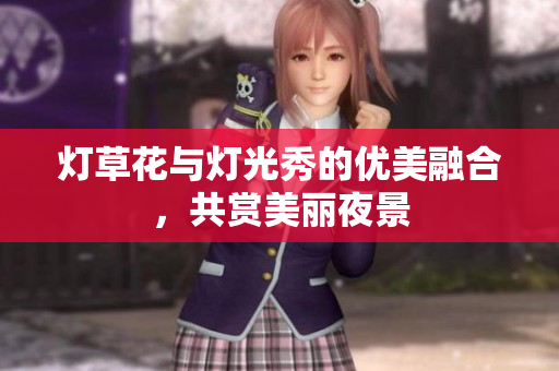 灯草花与灯光秀的优美融合，共赏美丽夜景