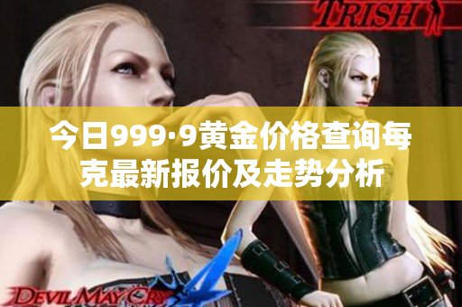 今日999·9黄金价格查询每克最新报价及走势分析