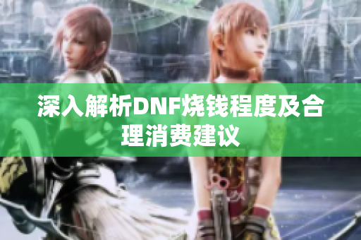 深入解析DNF烧钱程度及合理消费建议