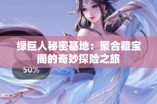 绿巨人秘密基地：聚合藏宝阁的奇妙探险之旅