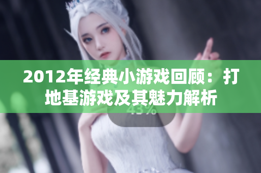 2012年经典小游戏回顾：打地基游戏及其魅力解析