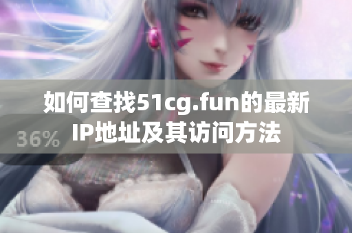 如何查找51cg.fun的最新IP地址及其访问方法