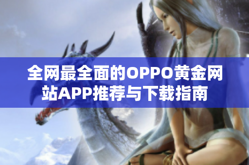 全网最全面的OPPO黄金网站APP推荐与下载指南