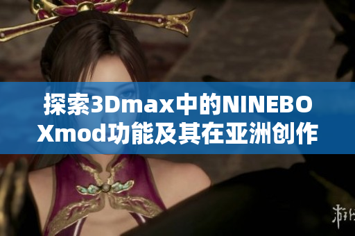 探索3Dmax中的NINEBOXmod功能及其在亚洲创作中的应用
