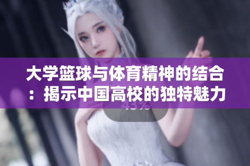 大学篮球与体育精神的结合：揭示中国高校的独特魅力