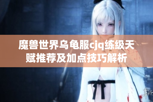魔兽世界乌龟服cjq练级天赋推荐及加点技巧解析