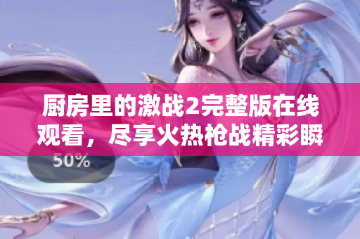 厨房里的激战2完整版在线观看，尽享火热枪战精彩瞬间