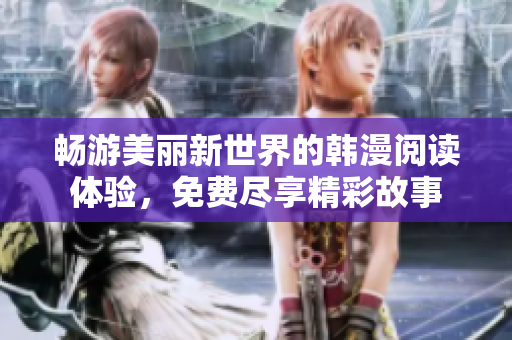 畅游美丽新世界的韩漫阅读体验，免费尽享精彩故事