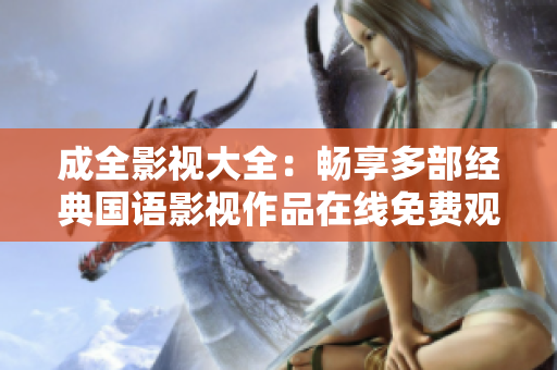 成全影视大全：畅享多部经典国语影视作品在线免费观看