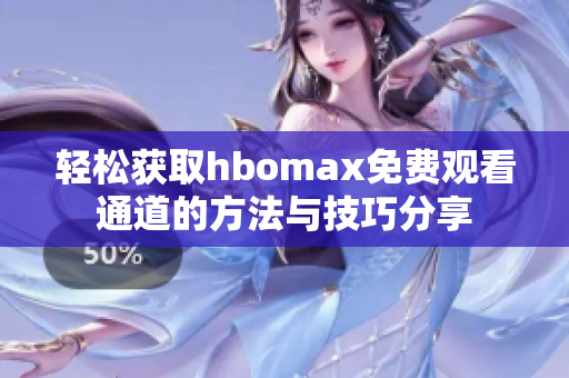 轻松获取hbomax免费观看通道的方法与技巧分享