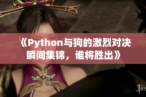 《Python与狗的激烈对决瞬间集锦，谁将胜出》