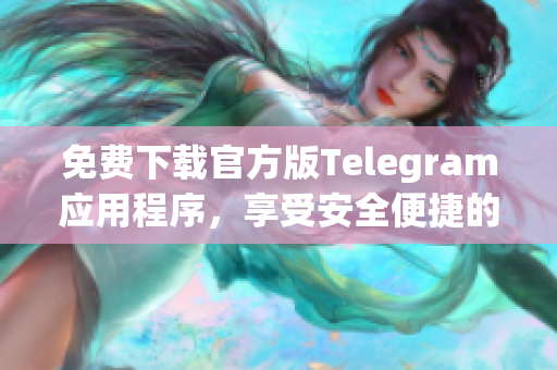 免费下载官方版Telegram应用程序，享受安全便捷的沟通体验