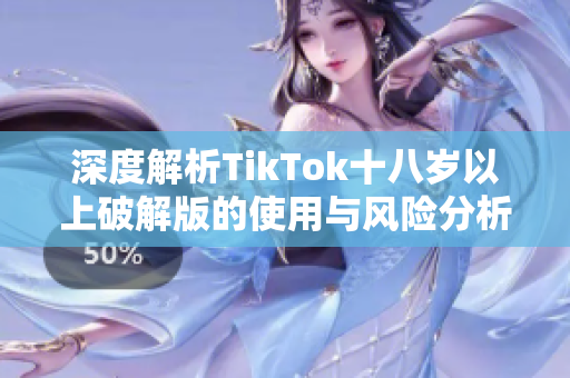 深度解析TikTok十八岁以上破解版的使用与风险分析