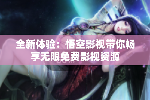 全新体验：悟空影视带你畅享无限免费影视资源