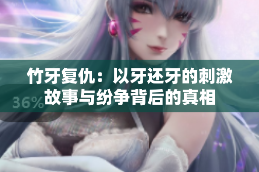 竹牙复仇：以牙还牙的刺激故事与纷争背后的真相
