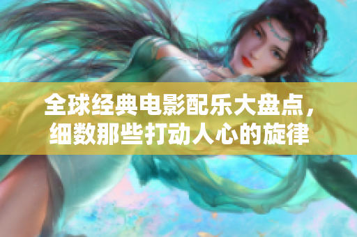 全球经典电影配乐大盘点，细数那些打动人心的旋律