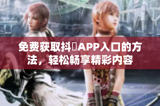 免费获取抖抈APP入口的方法，轻松畅享精彩内容