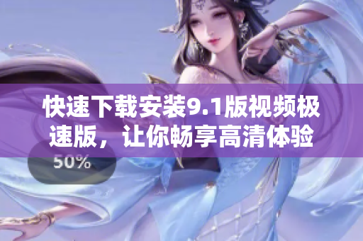快速下载安装9.1版视频极速版，让你畅享高清体验