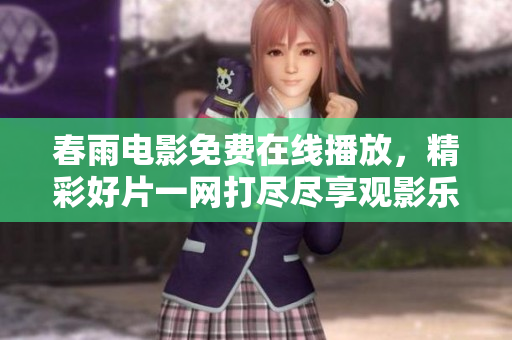 春雨电影免费在线播放，精彩好片一网打尽尽享观影乐趣