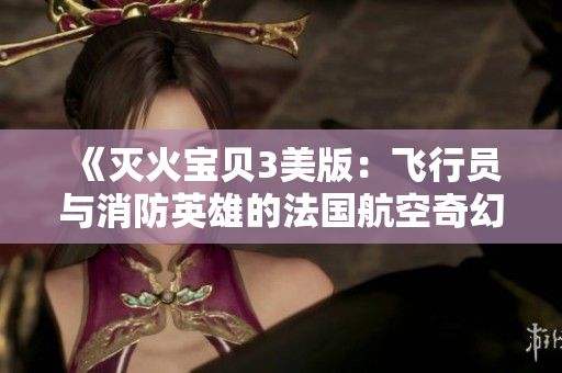 《灭火宝贝3美版：飞行员与消防英雄的法国航空奇幻冒险》