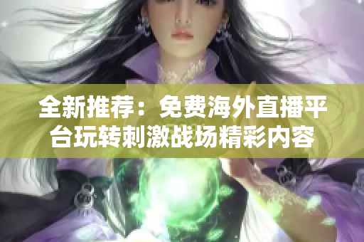 全新推荐：免费海外直播平台玩转刺激战场精彩内容